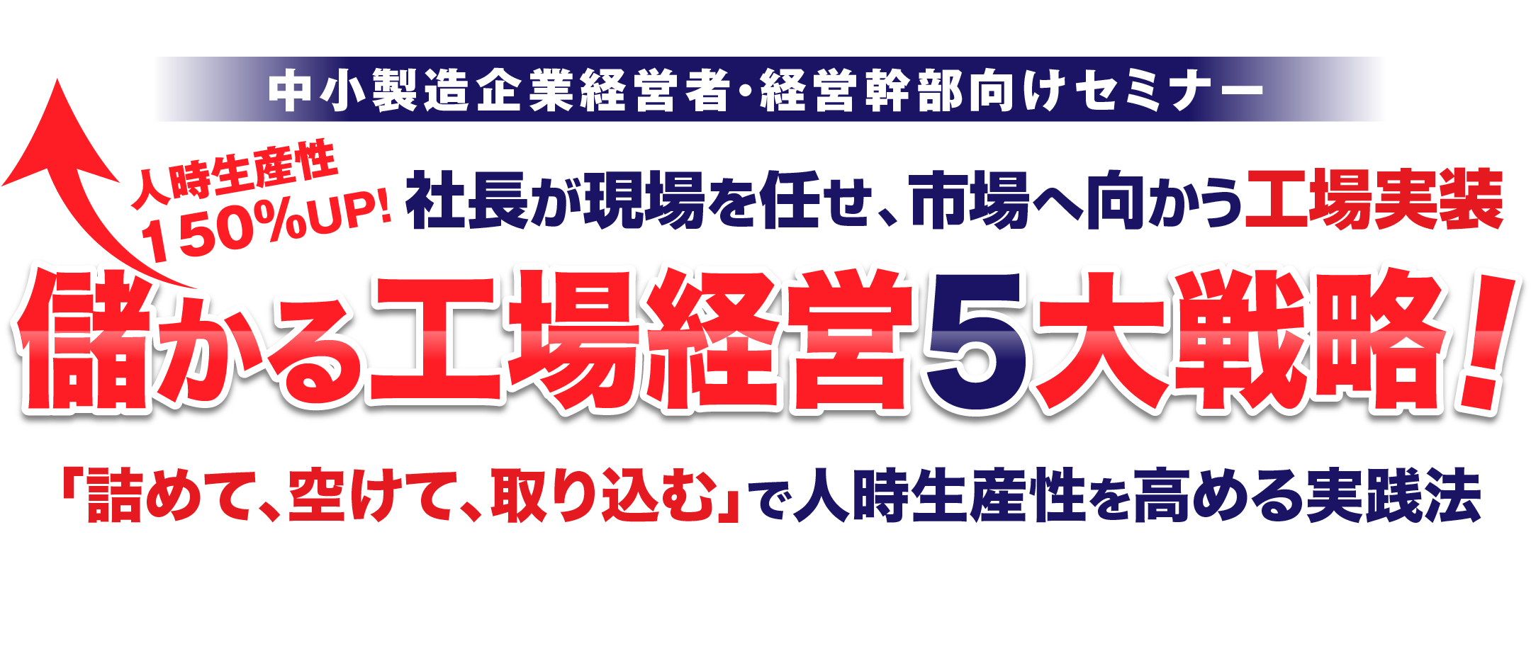 人時生産性150%UP!社長が現場を任せ、市場へ向かう工場実装。儲かる工場経営5大戦略!「詰めて、空けて、取り込む」で人時生産性を高める実践法